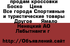 продам кроссовки Боско. › Цена ­ 8 000 - Все города Спортивные и туристические товары » Другое   . Ямало-Ненецкий АО,Лабытнанги г.